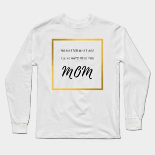 No Matter What Age. I Will Always Need You Mom. Long Sleeve T-Shirt